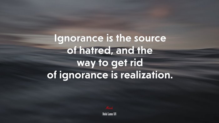 Ignorance is the source of hatred, and the way to get rid of ignorance is realization. | Dalai Lama XIV quote