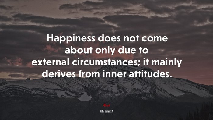 Happiness does not come about only due to external circumstances; it mainly derives from inner attitudes. | Dalai Lama XIV quote