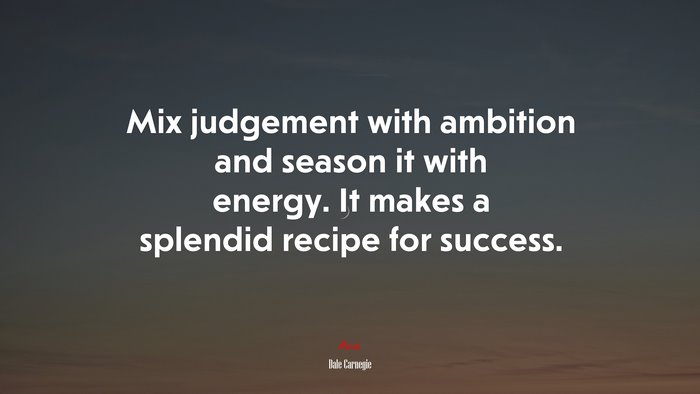Mix judgement with ambition and season it with energy. It makes a splendid recipe for success. | Dale Carnegie quote