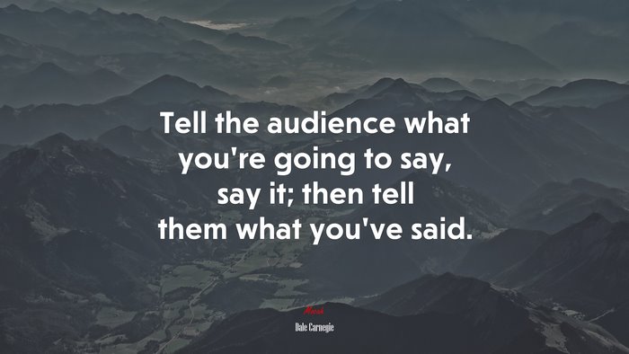 Tell the audience what you’re going to say, say it; then tell them what you’ve said. | Dale Carnegie quote