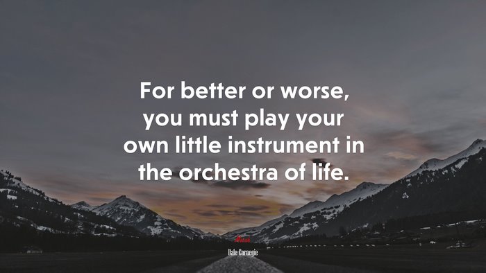 For better or worse, you must play your own little instrument in the orchestra of life. | Dale Carnegie quote