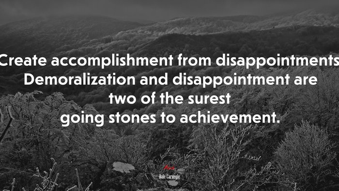 Create accomplishment from disappointments. Demoralization and disappointment are two of the surest going stones to achievement. | Dale Carnegie quote