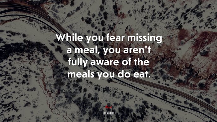 While you fear missing a meal, you aren’t fully aware of the meals you do eat. | Dan Millman quote
