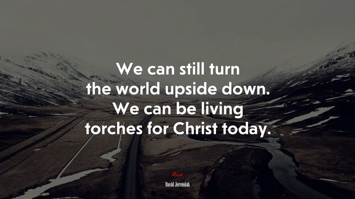 We can still turn the world upside down. We can be living torches for Christ today. | David Jeremiah quote