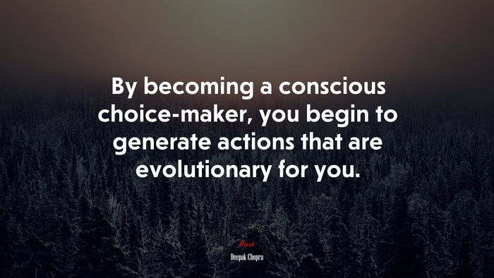 By becoming a conscious choice-maker, you begin to generate actions that are evolutionary for you. | Deepak Chopra quote