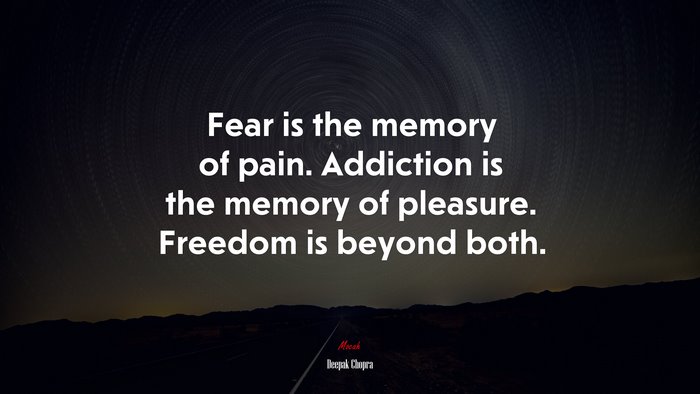 Fear is the memory of pain. Addiction is the memory of pleasure. Freedom is beyond both. | Deepak Chopra quote