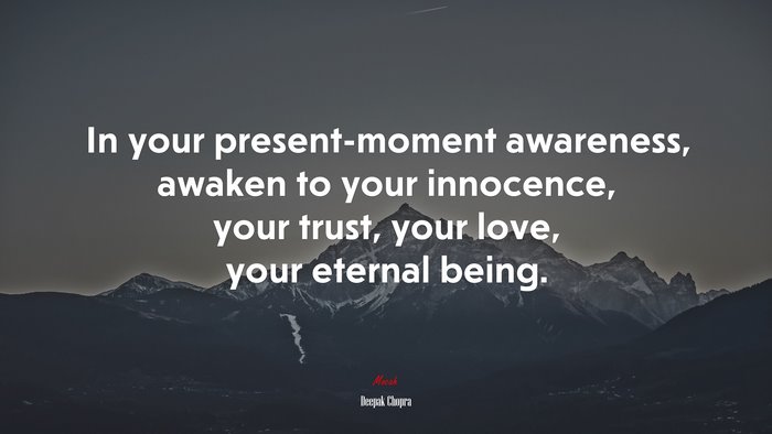 In your present-moment awareness, awaken to your innocence, your trust, your love, your eternal being. | Deepak Chopra quote