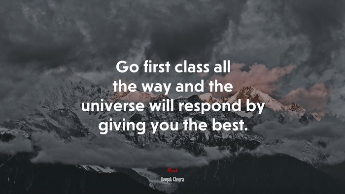Go first class all the way and the universe will respond by giving you the best. | Deepak Chopra quote