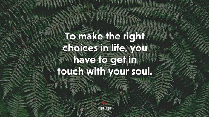 To make the right choices in life, you have to get in touch with your soul. | Deepak Chopra quote