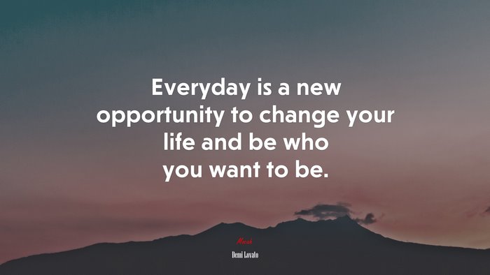 Everyday is a new opportunity to change your life and be who you want to be. | Demi Lovato quote