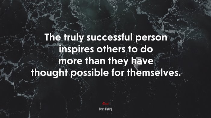 The truly successful person inspires others to do more than they have thought possible for themselves. | Denis Waitley quote