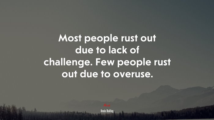 Most people rust out due to lack of challenge. Few people rust out due to overuse. | Denis Waitley quote