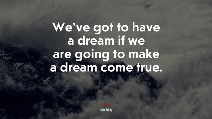 We’ve got to have a dream if we are going to make a dream come true. | Denis Waitley quote