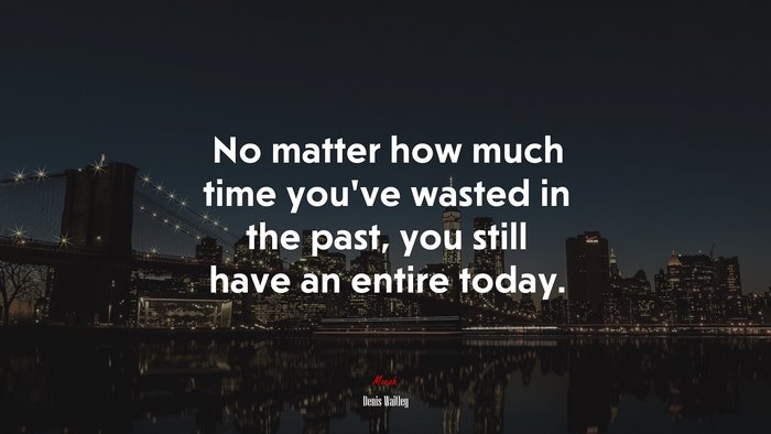 No matter how much time you’ve wasted in the past, you still have an entire today. | Denis Waitley quote