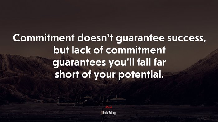 Commitment doesn’t guarantee success, but lack of commitment guarantees you’ll fall far short of your potential. | Denis Waitley quote