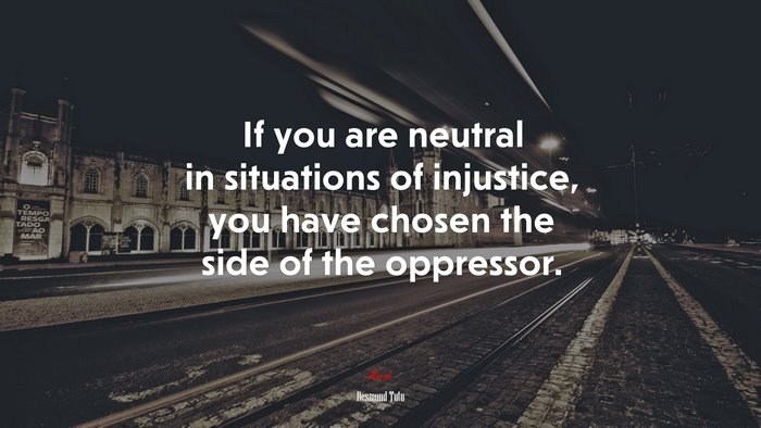 If you are neutral in situations of injustice, you have chosen the side of the oppressor. | Desmond Tutu quote