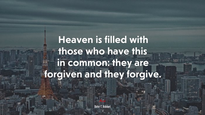 Heaven is filled with those who have this in common: they are forgiven and they forgive. | Dieter F. Uchtdorf quote