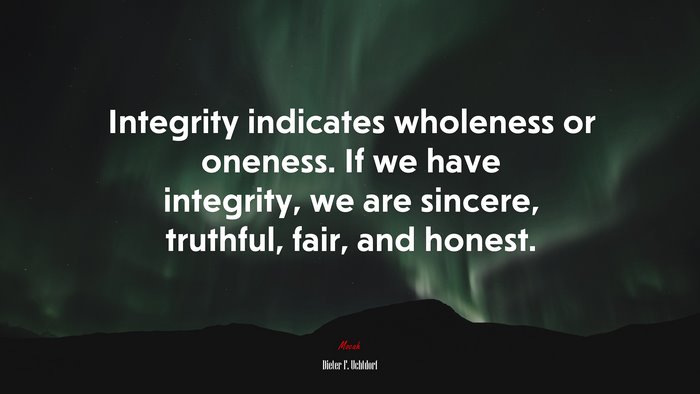 Integrity indicates wholeness or oneness. If we have integrity, we are sincere, truthful, fair, and honest. | Dieter F. Uchtdorf quote