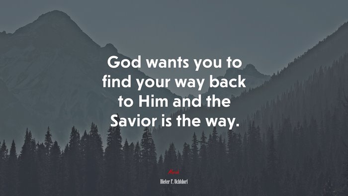 God wants you to find your way back to Him and the Savior is the way. | Dieter F. Uchtdorf quote