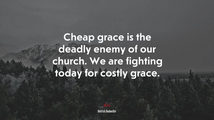 Cheap grace is the deadly enemy of our church. We are fighting today for costly grace. | Dietrich Bonhoeffer quote