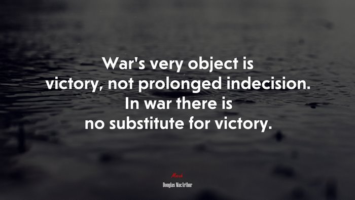 War’s very object is victory, not prolonged indecision. In war there is no substitute for victory. | Douglas MacArthur quote