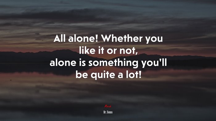 All alone! Whether you like it or not, alone is something you’ll be quite a lot! | Dr. Seuss quote