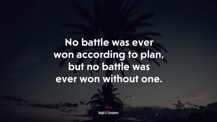 No battle was ever won according to plan, but no battle was ever won without one. | Dwight D. Eisenhower quote