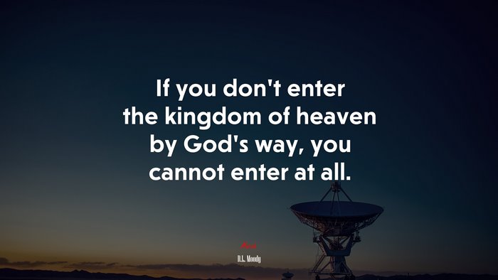 If you don’t enter the kingdom of heaven by God’s way, you cannot enter at all. | D.L. Moody quote