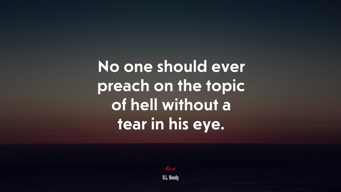 No one should ever preach on the topic of hell without a tear in his eye. | D.L. Moody quote