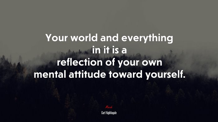 Your world and everything in it is a reflection of your own mental attitude toward yourself. | Earl Nightingale quote