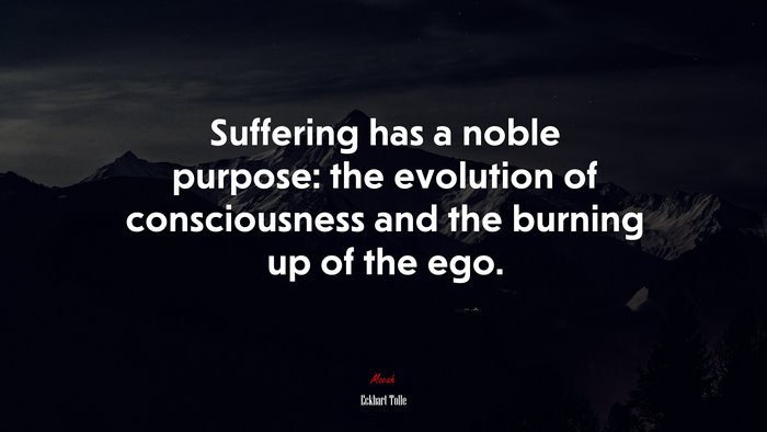 Suffering has a noble purpose: the evolution of consciousness and the burning up of the ego. | Eckhart Tolle quote