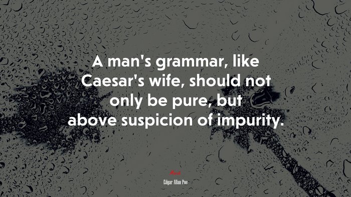 A man’s grammar, like Caesar’s wife, should not only be pure, but above suspicion of impurity. | Edgar Allan Poe quote