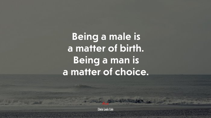 Being a male is a matter of birth. Being a man is a matter of choice. | Edwin Louis Cole quote