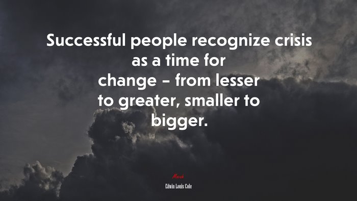 Successful people recognize crisis as a time for change – from lesser to greater, smaller to bigger. | Edwin Louis Cole quote