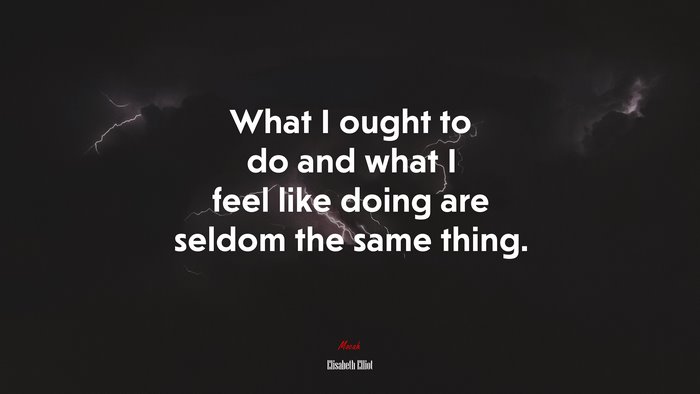 What I ought to do and what I feel like doing are seldom the same thing. | Elisabeth Elliot quote
