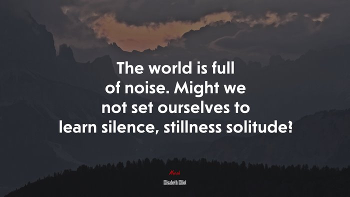 The world is full of noise. Might we not set ourselves to learn silence, stillness solitude? | Elisabeth Elliot quote