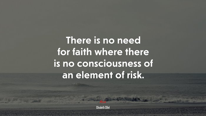 There is no need for faith where there is no consciousness of an element of risk. | Elisabeth Elliot quote
