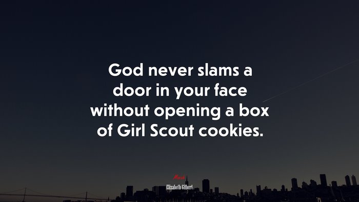God never slams a door in your face without opening a box of Girl Scout cookies. | Elizabeth Gilbert quote