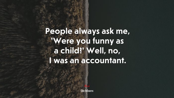 People always ask me, ‘Were you funny as a child?’ Well, no, I was an accountant. | Ellen DeGeneres quote