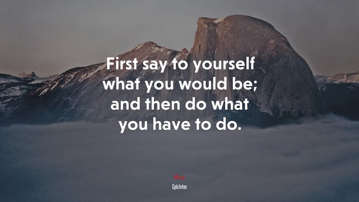 First say to yourself what you would be; and then do what you have to do. | Epictetus quote