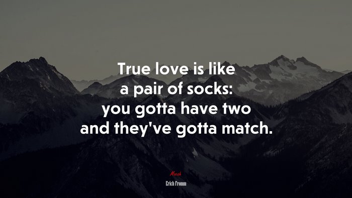 True love is like a pair of socks: you gotta have two and they’ve gotta match. | Erich Fromm quote