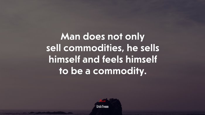 Man does not only sell commodities, he sells himself and feels himself to be a commodity. | Erich Fromm quote