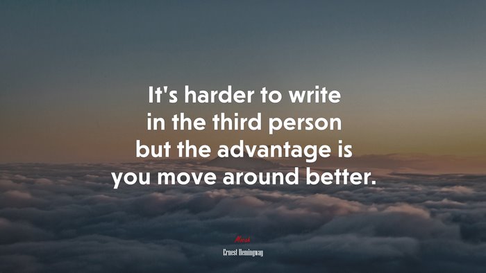 It’s harder to write in the third person but the advantage is you move around better. | Ernest Hemingway quote