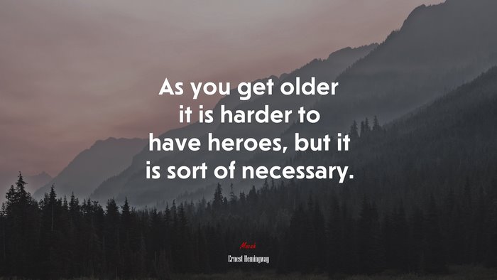 As you get older it is harder to have heroes, but it is sort of necessary. | Ernest Hemingway quote