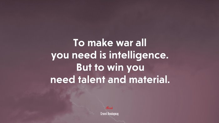 To make war all you need is intelligence. But to win you need talent and material. | Ernest Hemingway quote