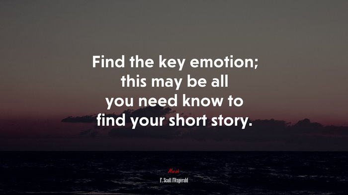 Find the key emotion; this may be all you need know to find your short story. | F. Scott Fitzgerald quote