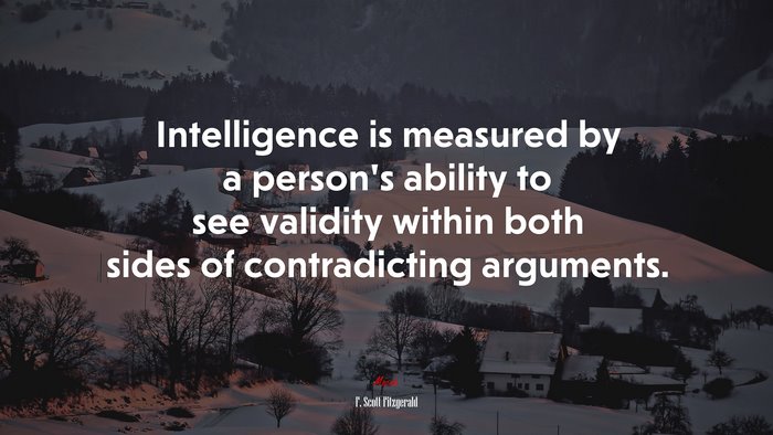 Intelligence is measured by a person’s ability to see validity within both sides of contradicting arguments. | F. Scott Fitzgerald quote