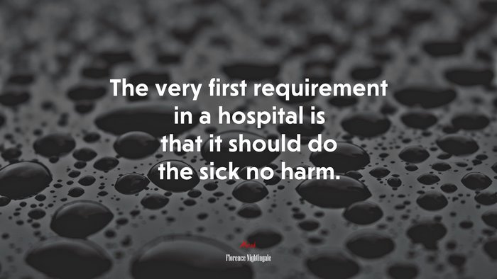 The very first requirement in a hospital is that it should do the sick no harm. | Florence Nightingale quote
