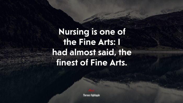 Nursing is one of the Fine Arts: I had almost said, the finest of Fine Arts. | Florence Nightingale quote