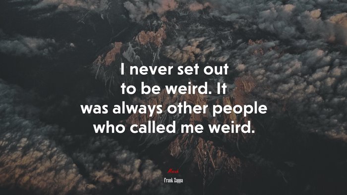 I never set out to be weird. It was always other people who called me weird. | Frank Zappa quote